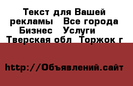  Текст для Вашей рекламы - Все города Бизнес » Услуги   . Тверская обл.,Торжок г.